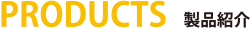 PRODUCTS 製品紹介